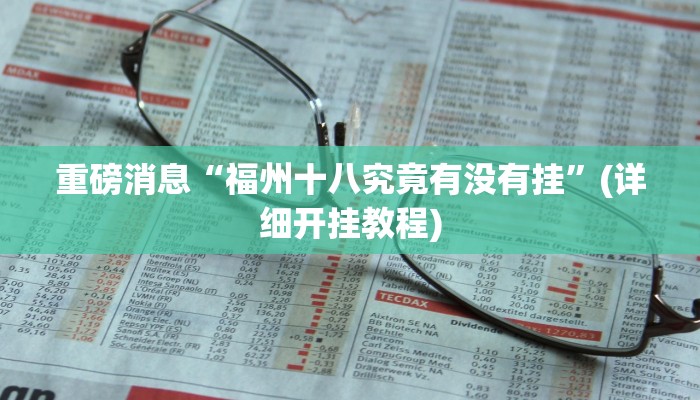 重磅消息“福州十八究竟有没有挂”(详细开挂教程) 重磅消息“福州十八究竟有没有挂”(详细开挂教程)