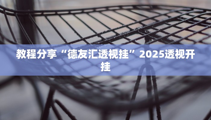教程分享“德友汇透视挂”2025透视开挂 教程分享“德友汇透视挂”2025透视开挂
