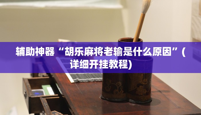 辅助神器“胡乐麻将老输是什么原因”(详细开挂教程)