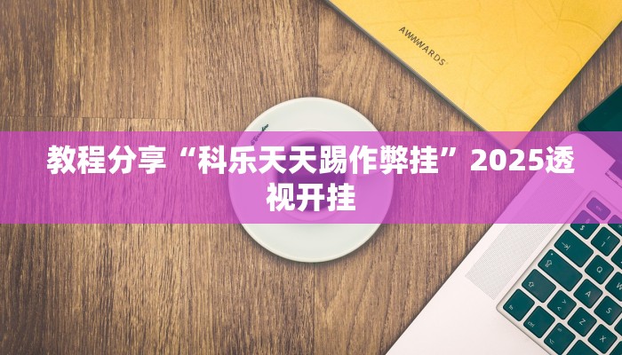 教程分享“科乐天天踢作弊挂”2025透视开挂