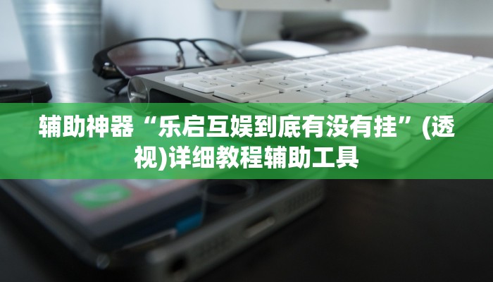 辅助神器“乐启互娱到底有没有挂”(透视)详细教程辅助工具