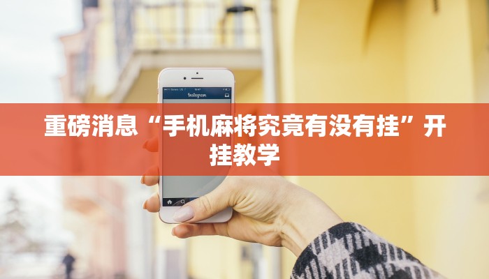 重磅消息“手机麻将究竟有没有挂”开挂教学