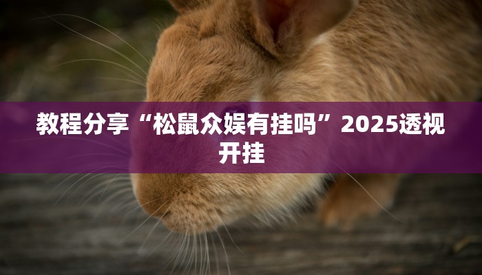 教程分享“松鼠众娱有挂吗”2025透视开挂