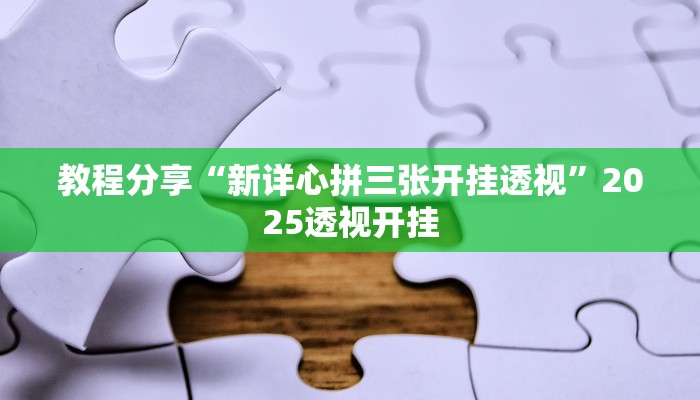 教程分享“新详心拼三张开挂透视”2025透视开挂