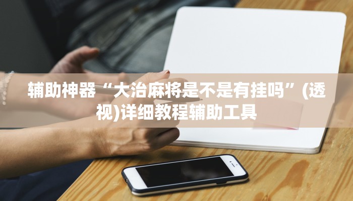 辅助神器“大治麻将是不是有挂吗”(透视)详细教程辅助工具 辅助神器“大治麻将是不是有挂吗”(透视)详细教程辅助工具