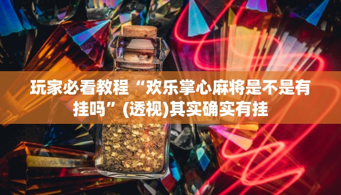 玩家必看教程“欢乐掌心麻将是不是有挂吗”(透视)其实确实有挂