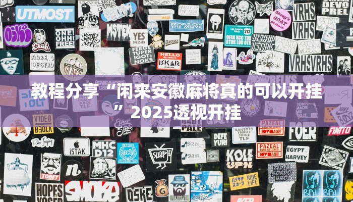 教程分享“闲来安徽麻将真的可以开挂”2025透视开挂 教程分享“闲来安徽麻将真的可以开挂”2025透视开挂