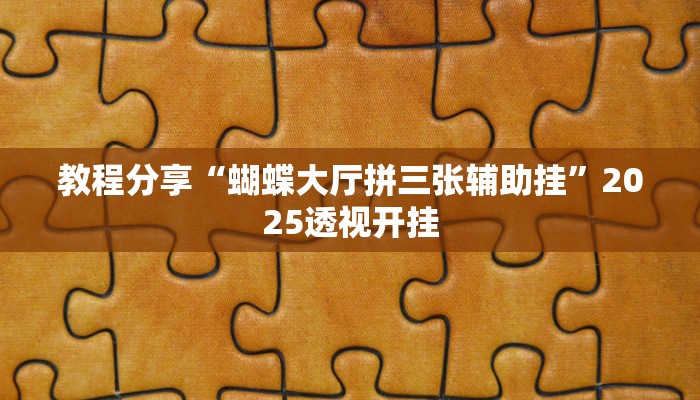 教程分享“蝴蝶大厅拼三张辅助挂”2025透视开挂