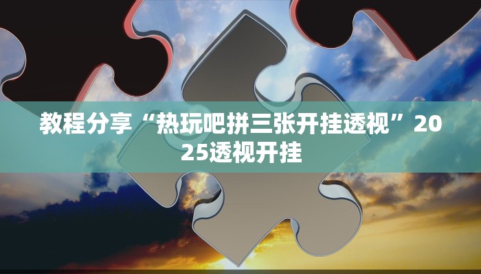 教程分享“热玩吧拼三张开挂透视”2025透视开挂