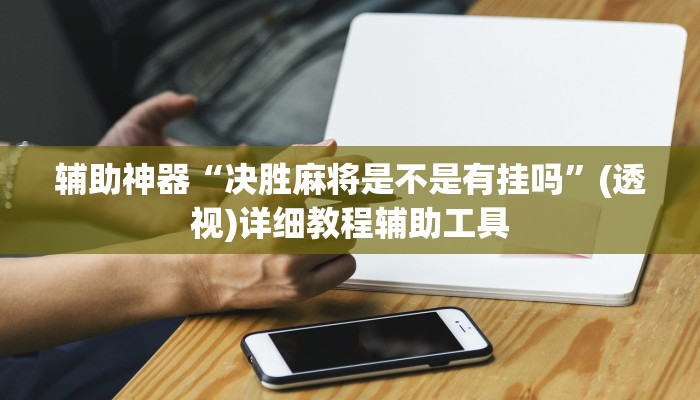 辅助神器“决胜麻将是不是有挂吗”(透视)详细教程辅助工具