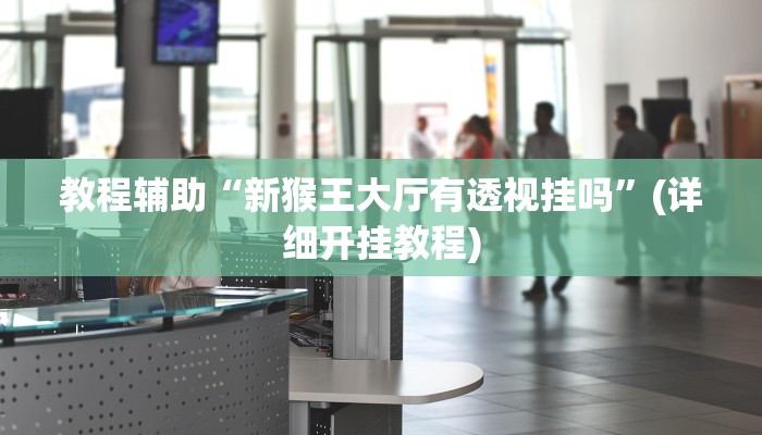 教程辅助“新猴王大厅有透视挂吗”(详细开挂教程) 教程辅助“新猴王大厅有透视挂吗”(详细开挂教程)
