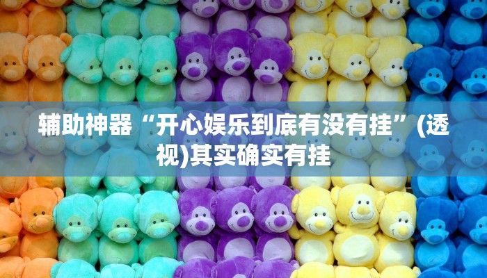 辅助神器“开心娱乐到底有没有挂”(透视)其实确实有挂 辅助神器“开心娱乐到底有没有挂”(透视)其实确实有挂