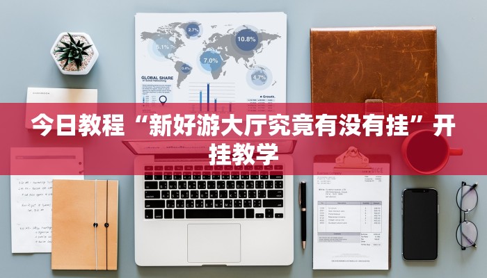 今日教程“新好游大厅究竟有没有挂”开挂教学 今日教程“新好游大厅究竟有没有挂”开挂教学