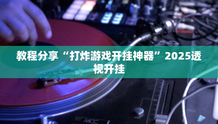 教程分享“打炸游戏开挂神器”2025透视开挂