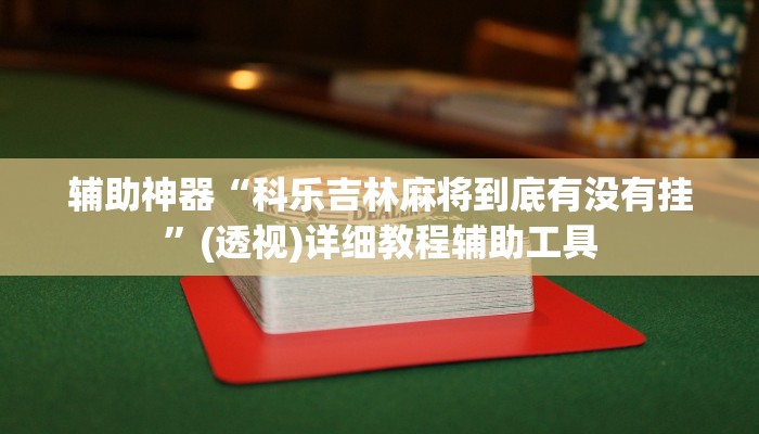 辅助神器“科乐吉林麻将到底有没有挂”(透视)详细教程辅助工具