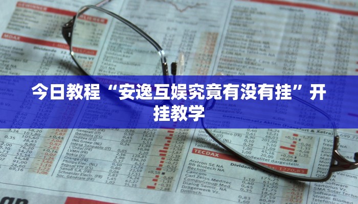 今日教程“安逸互娱究竟有没有挂”开挂教学 今日教程“安逸互娱究竟有没有挂”开挂教学