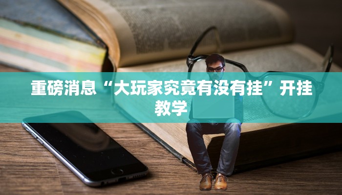 重磅消息“大玩家究竟有没有挂”开挂教学 重磅消息“大玩家究竟有没有挂”开挂教学
