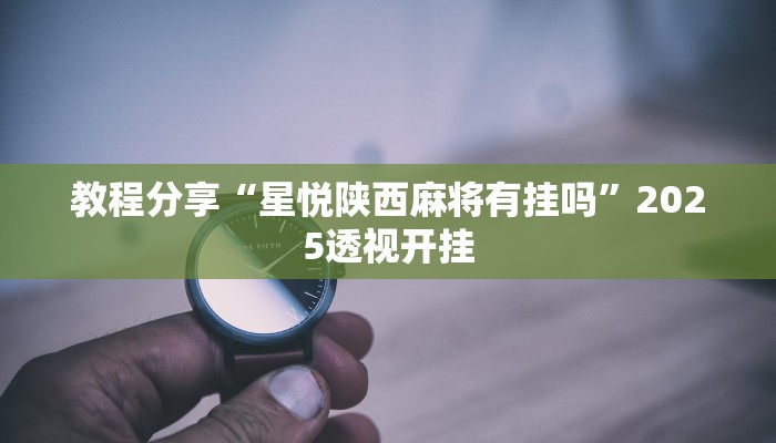 教程分享“星悦陕西麻将有挂吗”2025透视开挂