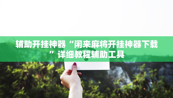 辅助开挂神器“闲来麻将开挂神器下载”详细教程辅助工具