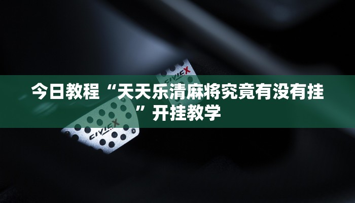 今日教程“天天乐清麻将究竟有没有挂”开挂教学