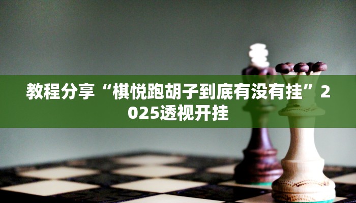 教程分享“棋悦跑胡子到底有没有挂”2025透视开挂 教程分享“棋悦跑胡子到底有没有挂”2025透视开挂