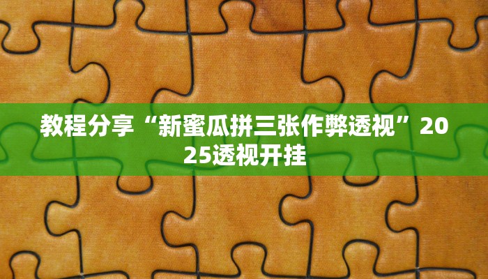 教程分享“新蜜瓜拼三张作弊透视”2025透视开挂 教程分享“新蜜瓜拼三张作弊透视”2025透视开挂