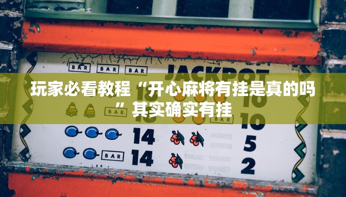 玩家必看教程“开心麻将有挂是真的吗”其实确实有挂 玩家必看教程“开心麻将有挂是真的吗”其实确实有挂