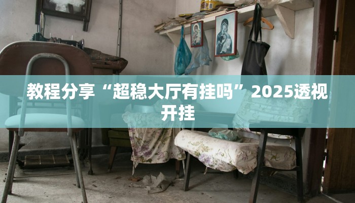 教程分享“超稳大厅有挂吗”2025透视开挂