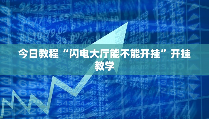 今日教程“闪电大厅能不能开挂”开挂教学 今日教程“闪电大厅能不能开挂”开挂教学