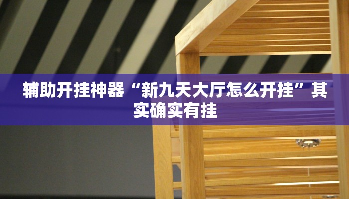 辅助开挂神器“新九天大厅怎么开挂”其实确实有挂 辅助开挂神器“新九天大厅怎么开挂”其实确实有挂