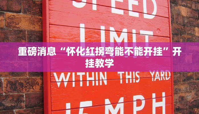 重磅消息“怀化红拐弯能不能开挂”开挂教学 重磅消息“怀化红拐弯能不能开挂”开挂教学