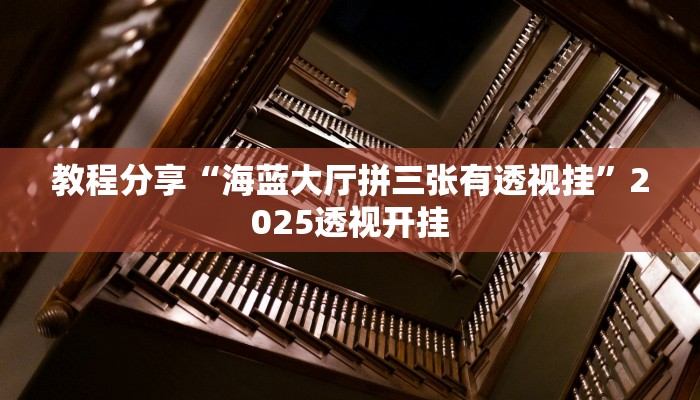 教程分享“海蓝大厅拼三张有透视挂”2025透视开挂