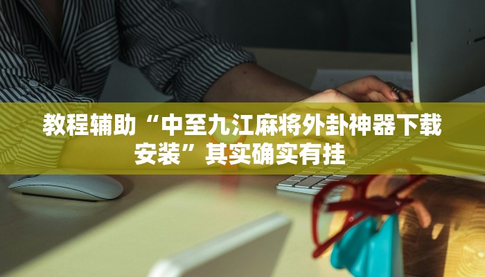 教程辅助“中至九江麻将外卦神器下载安装”其实确实有挂 