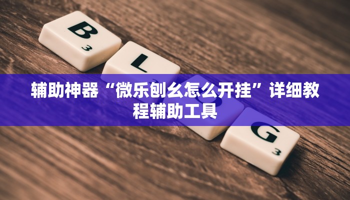辅助神器“微乐刨幺怎么开挂”详细教程辅助工具