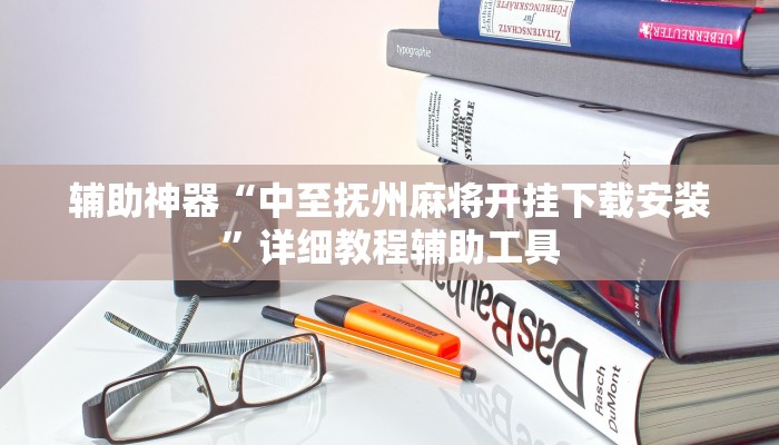 辅助神器“中至抚州麻将开挂下载安装”详细教程辅助工具 辅助神器“中至抚州麻将开挂下载安装”详细教程辅助工具