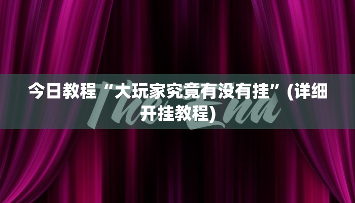 今日教程“大玩家究竟有没有挂”(详细开挂教程)