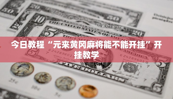今日教程“元来黄冈麻将能不能开挂”开挂教学 今日教程“元来黄冈麻将能不能开挂”开挂教学