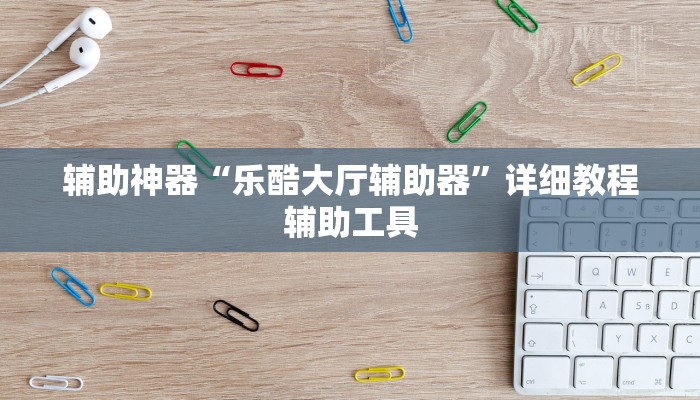 辅助神器“乐酷大厅辅助器”详细教程辅助工具 辅助神器“乐酷大厅辅助器”详细教程辅助工具