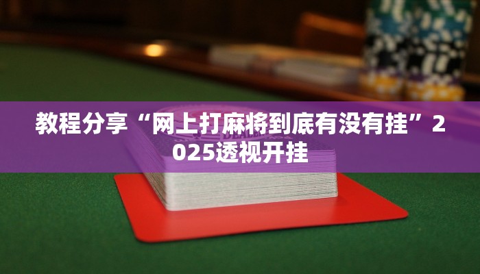 教程分享“网上打麻将到底有没有挂”2025透视开挂 教程分享“网上打麻将到底有没有挂”2025透视开挂