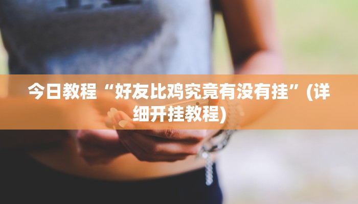 今日教程“好友比鸡究竟有没有挂”(详细开挂教程)