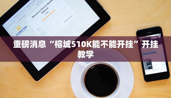 重磅消息“榕城510K能不能开挂”开挂教学 重磅消息“榕城510K能不能开挂”开挂教学