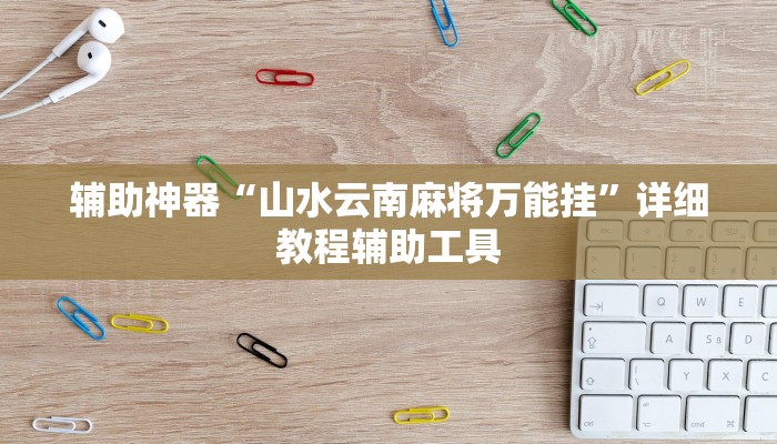 辅助神器“山水云南麻将万能挂”详细教程辅助工具 辅助神器“山水云南麻将万能挂”详细教程辅助工具