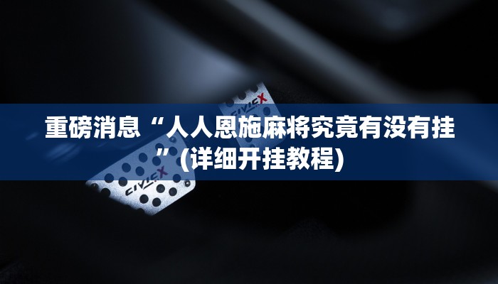 重磅消息“人人恩施麻将究竟有没有挂”(详细开挂教程)